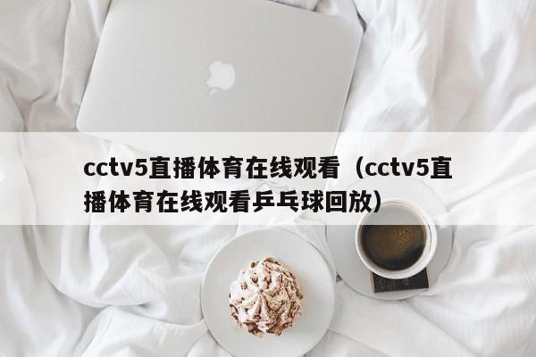 cctv5直播体育在线观看（cctv5直播体育在线观看乒乓球回放）