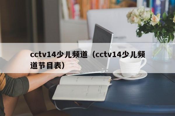 cctv14少儿频道（cctv14少儿频道节目表）