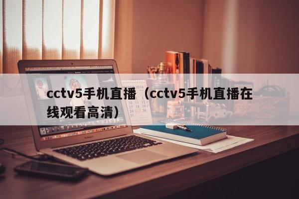 cctv5手机直播（cctv5手机直播在线观看高清）