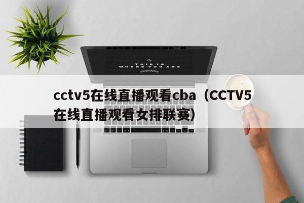 cctv5在线直播观看cba（CCTV5在线直播观看女排联赛）