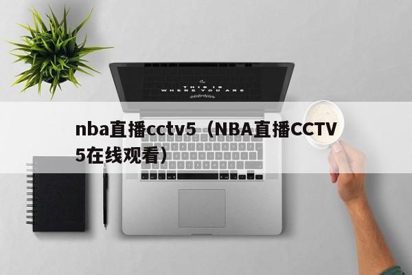nba直播cctv5（NBA直播CCTV5在线观看）
